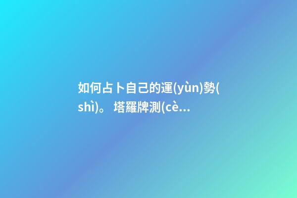 如何占卜自己的運(yùn)勢(shì)。 塔羅牌測(cè)試下半年運(yùn)勢(shì)，塔羅牌怎么測(cè)年運(yùn)氣-第1張-觀點(diǎn)-玄機(jī)派